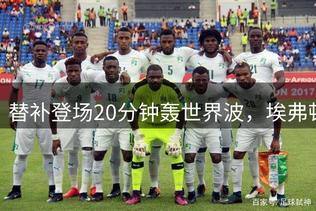 替补登场20分钟轰世界波，埃弗顿新援首秀破门